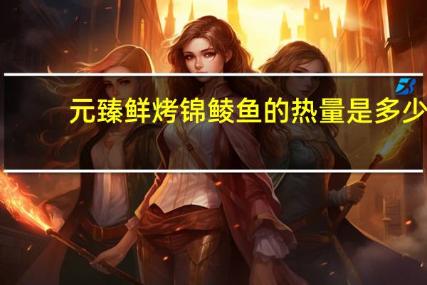 元臻 鲜烤锦鲮鱼的热量是多少