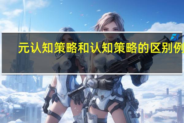 元认知策略和认知策略的区别例子