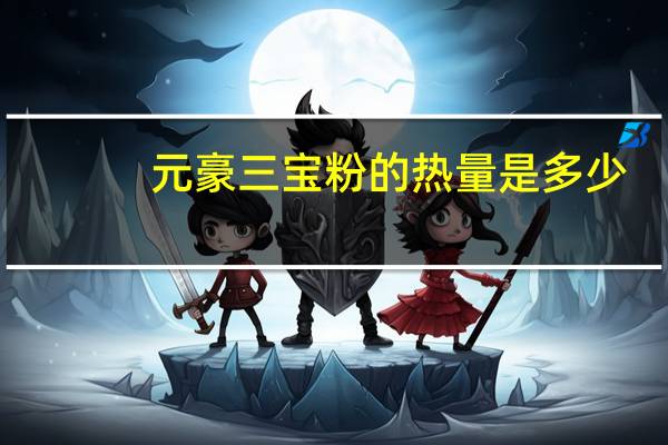 元豪 三宝粉的热量是多少