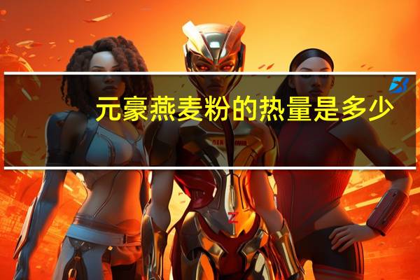 元豪 燕麦粉的热量是多少