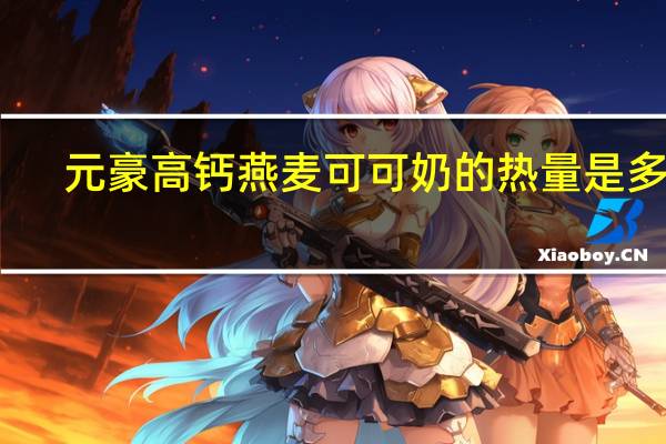 元豪 高钙燕麦可可奶的热量是多少