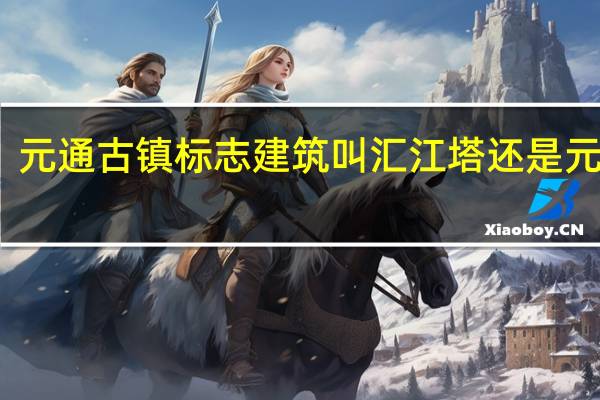 元通古镇标志建筑叫汇江塔还是元通桥