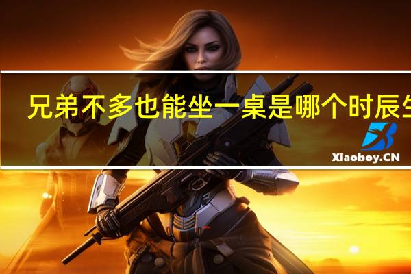 兄弟不多也能坐一桌是哪个时辰生的