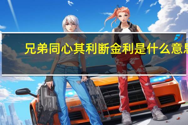 兄弟同心其利断金利是什么意思（兄弟同心其利断金的意思）
