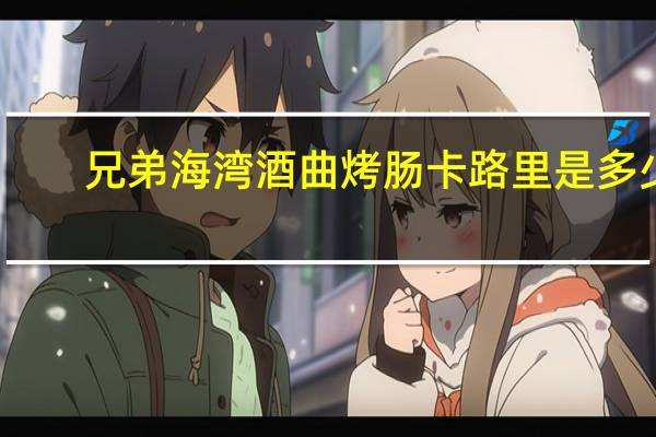 兄弟海湾 酒曲烤肠卡路里是多少