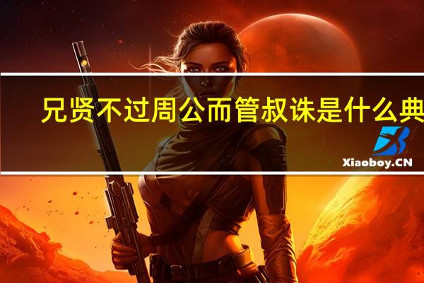 兄贤不过周公而管叔诛是什么典故