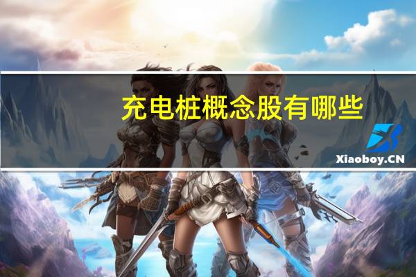 充电桩概念股有哪些（充电桩概念股）