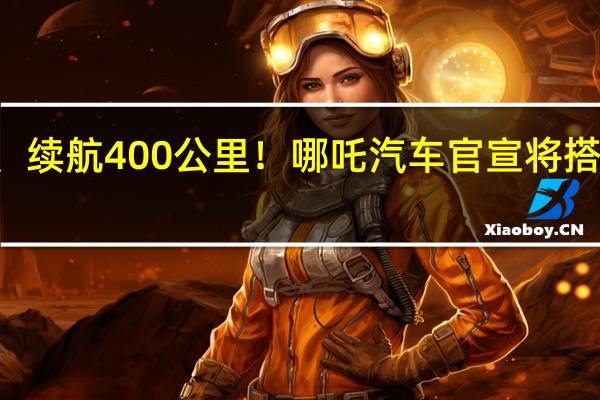 充电10分钟、续航400公里！哪吒汽车官宣将搭宁德时代神行电池