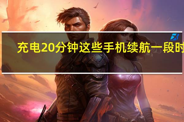 充电20分钟这些手机续航一段时间
