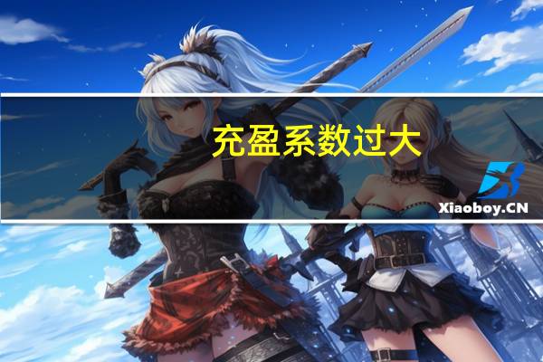 充盈系数过大(充盈系数)