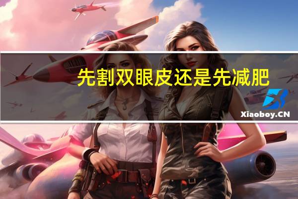 先割双眼皮还是先减肥，割双眼皮属于整容吗