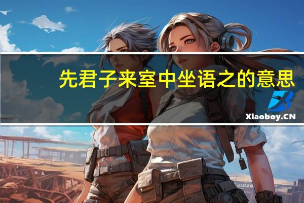 先君子来室中坐语之的意思