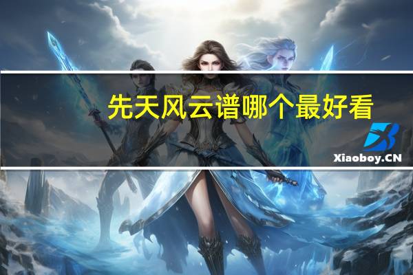 先天风云谱哪个最好看（先天风云谱）