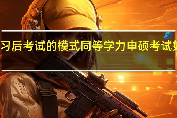 先学习后考试的模式同等学力申硕考试如何安排的