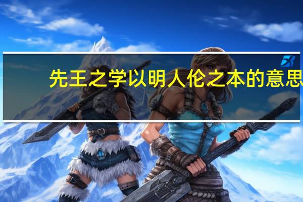 先王之学以明人伦之本的意思