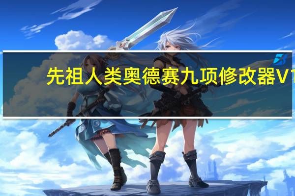 先祖人类奥德赛九项修改器 V1.0 免费版（先祖人类奥德赛九项修改器 V1.0 免费版功能简介）
