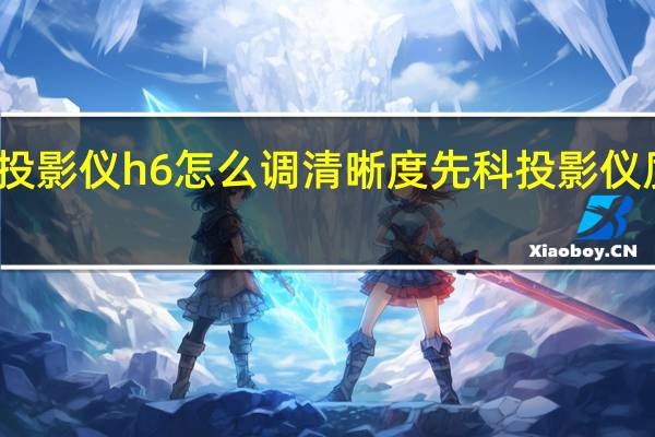先科投影仪h6怎么调清晰度 先科投影仪质量怎么样