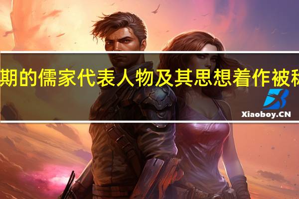 先秦时期的儒家代表人物及其思想着作被称为原始儒家