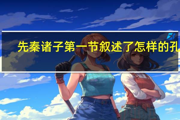 先秦诸子第一节叙述了怎样的孔子