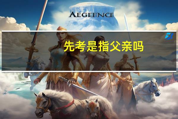 先考是指父亲吗（先考是指）