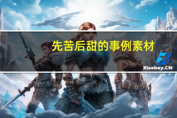 先苦后甜的事例素材(先苦后甜的事例)