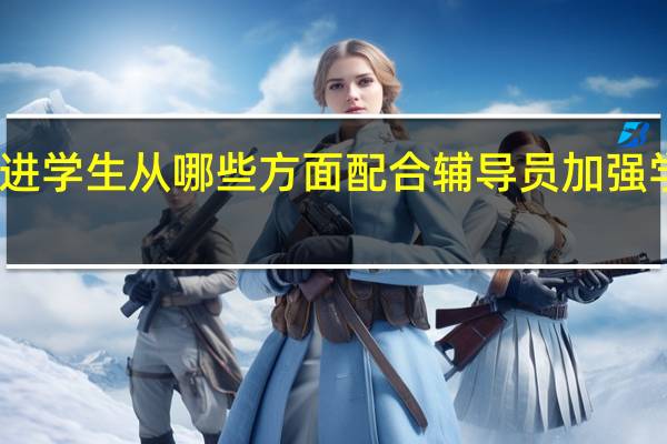 先进学生从哪些方面配合辅导员加强学生管理
