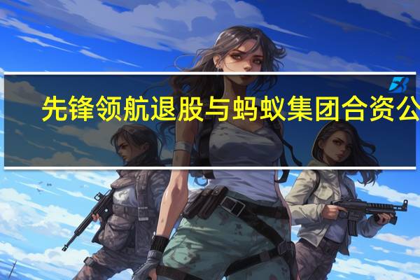 先锋领航退股与蚂蚁集团合资公司