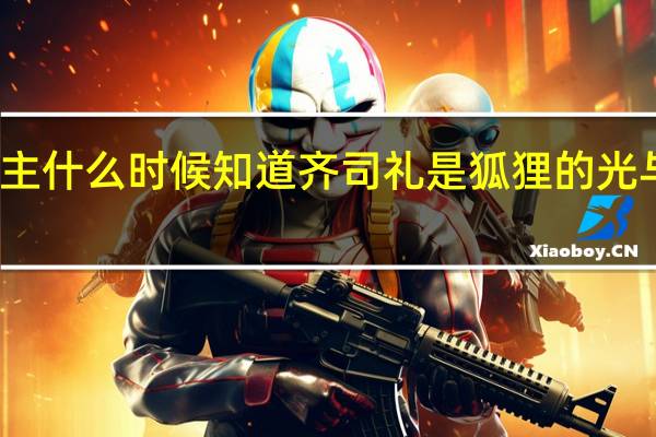 光与夜之恋女主什么时候知道齐司礼是狐狸的 光与恋之恋齐司礼攻略