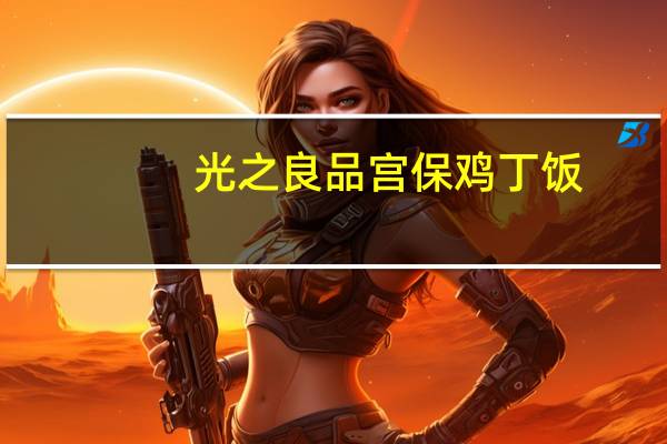 光之良品 宫保鸡丁饭(米饭)卡路里是多少