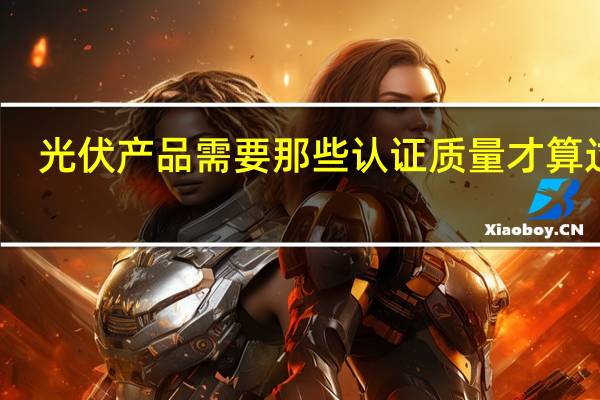 光伏产品需要那些认证质量才算过关