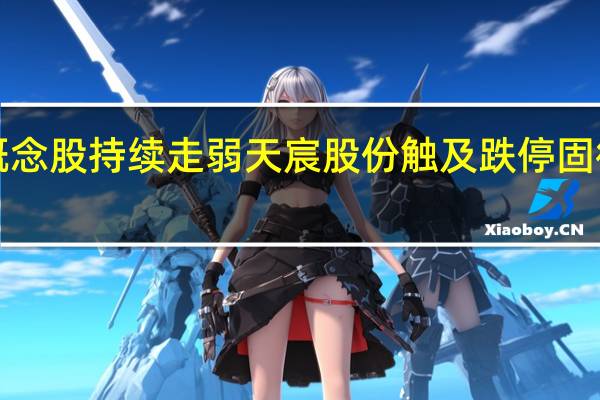 光伏概念股持续走弱天宸股份触及跌停固德威跌超7%