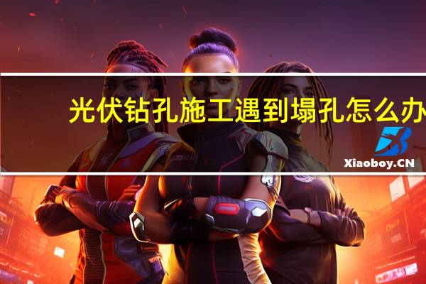 光伏钻孔施工遇到塌孔怎么办