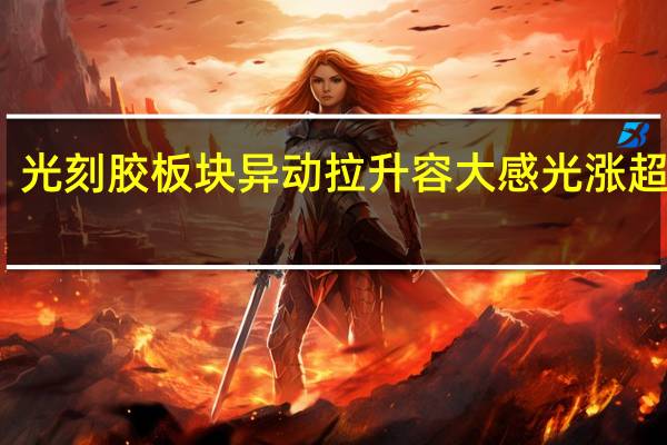 光刻胶板块异动拉升 容大感光涨超15%
