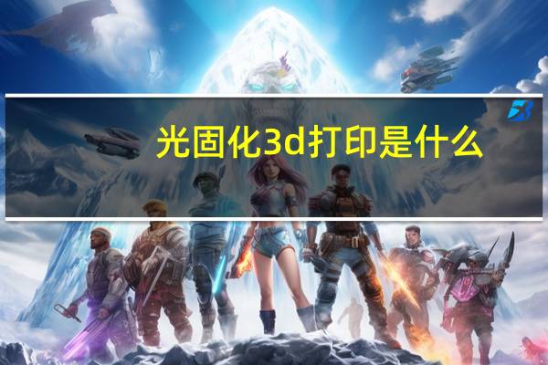 光固化3d打印是什么（3d打印是什么）
