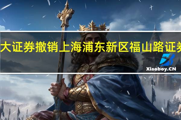 光大证券撤销上海浦东新区福山路证券营业部