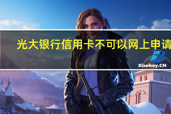 光大银行信用卡不可以网上申请吗