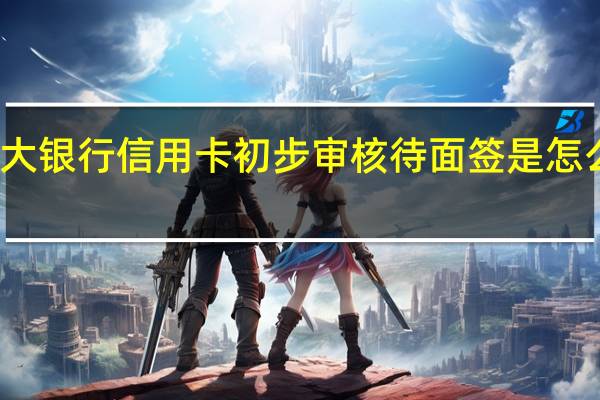 光大银行信用卡初步审核待面签是怎么回事啊