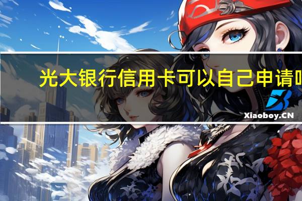 光大银行信用卡可以自己申请吗
