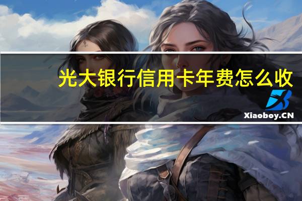 光大银行信用卡年费怎么收(免年费吗)