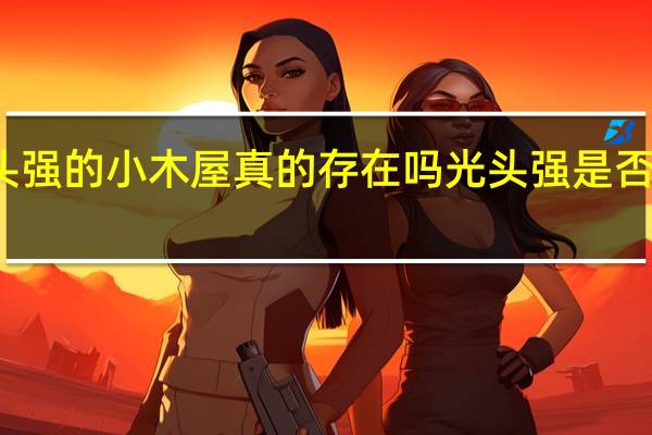 光头强的小木屋真的存在吗 光头强是否真实存在