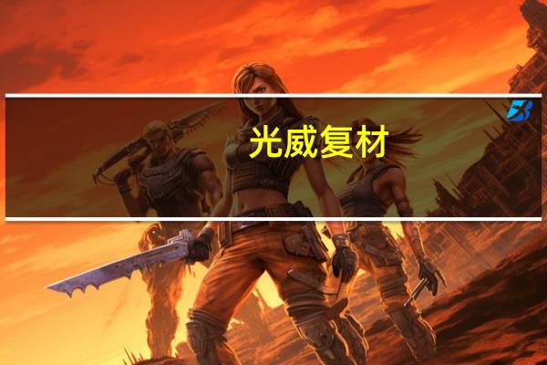 光威复材：上半年净利润同比下降18.25%