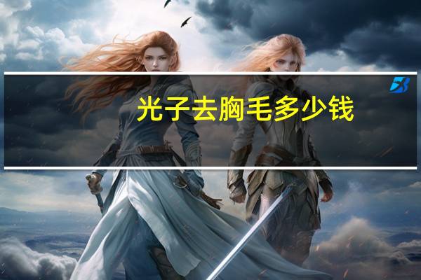 光子去胸毛多少钱，胸毛怎么脱毛最好