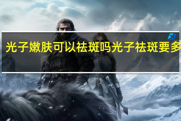 光子嫩肤可以祛斑吗 光子祛斑要多少钱