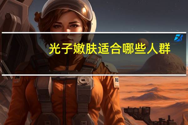 光子嫩肤适合哪些人群?彩光嫩肤的作用有哪些呢