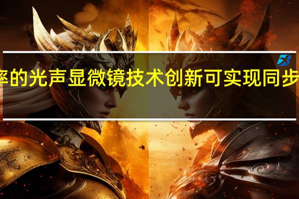 光学分辨率的光声显微镜技术创新可实现同步的多对比度成像