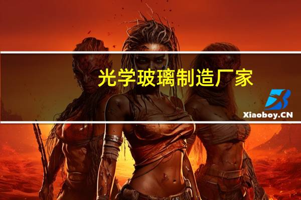 光学玻璃制造厂家（光学玻璃）