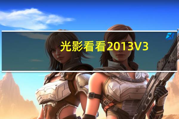 光影看看2013 V3.1.2.72 绿色免费版（光影看看2013 V3.1.2.72 绿色免费版功能简介）
