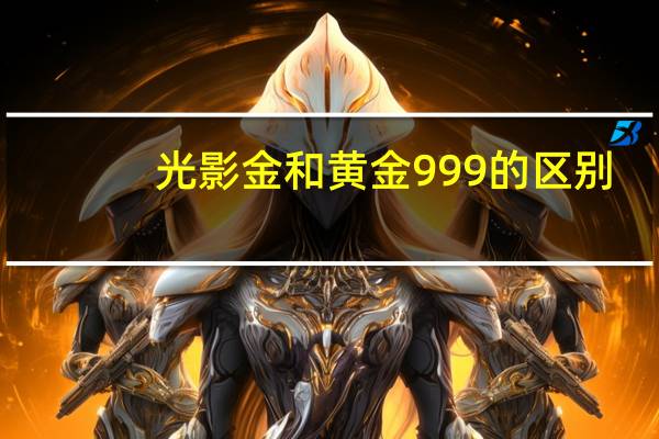 光影金和黄金999的区别