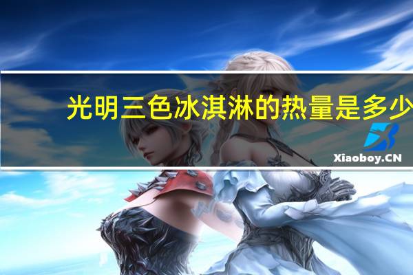 光明 三色冰淇淋的热量是多少