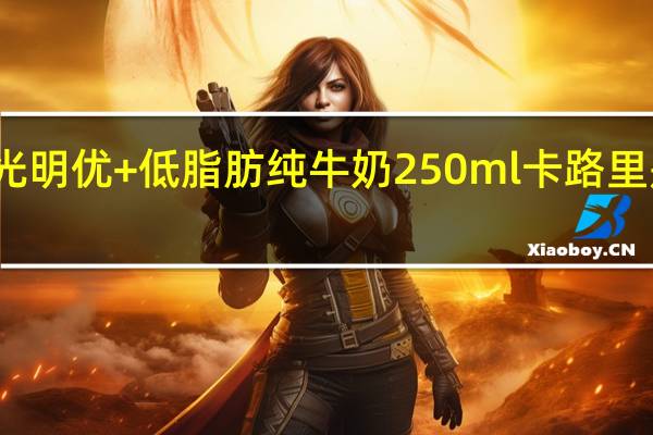 光明 优+低脂肪纯牛奶 250ml卡路里是多少